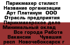 Парикмахер-стилист › Название организации ­ Арт Платинум, ООО › Отрасль предприятия ­ Парикмахерское дело › Минимальный оклад ­ 17 500 - Все города Работа » Вакансии   . Чувашия респ.,Новочебоксарск г.